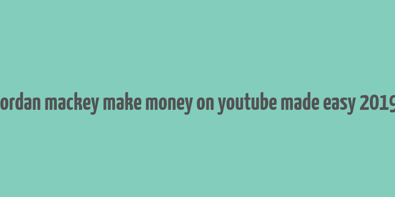 jordan mackey make money on youtube made easy 2019