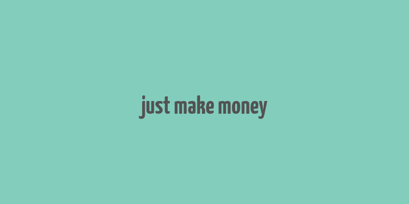 just make money