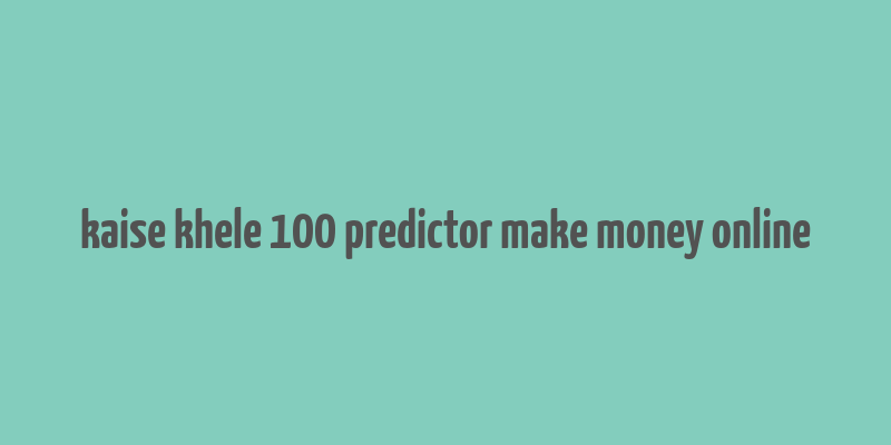 kaise khele 100 predictor make money online