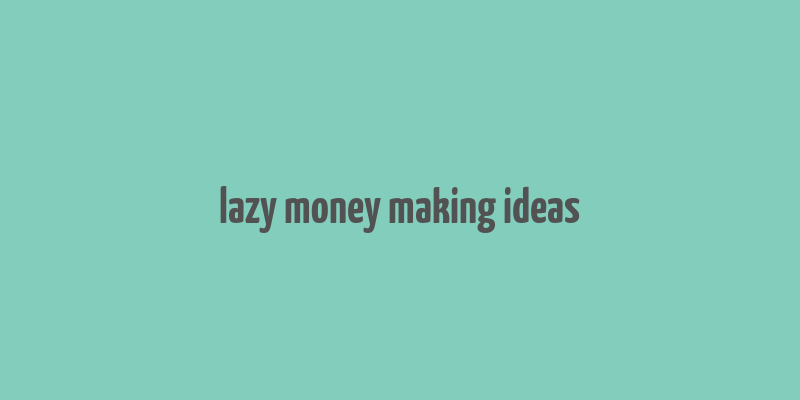 lazy money making ideas