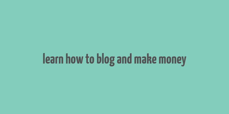 learn how to blog and make money