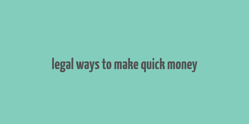 legal ways to make quick money