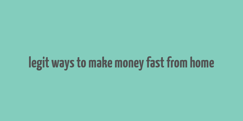 legit ways to make money fast from home