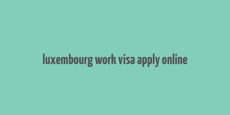 luxembourg work visa apply online