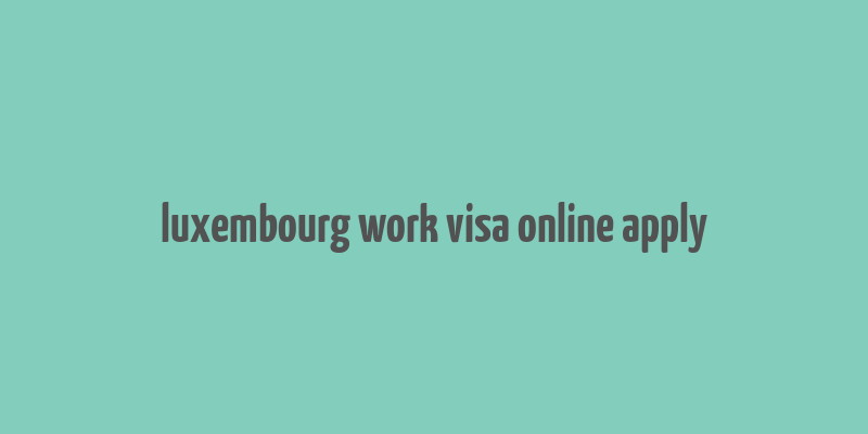 luxembourg work visa online apply