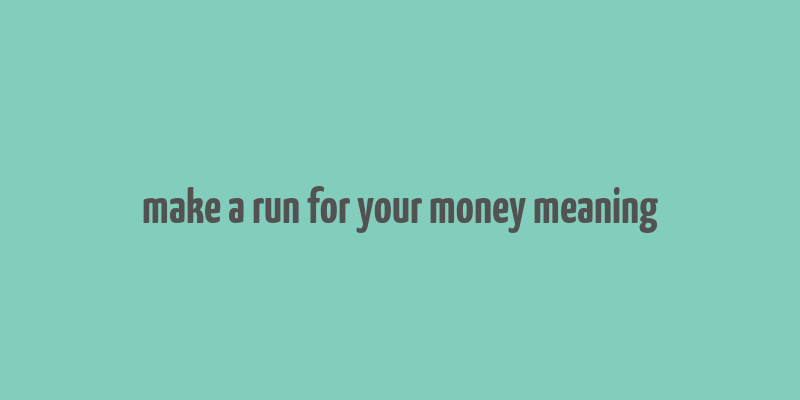 make a run for your money meaning