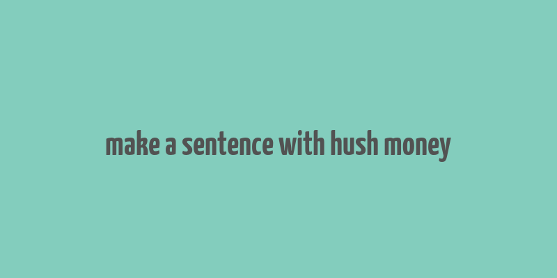 make a sentence with hush money