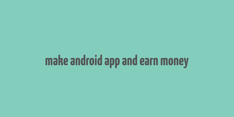 make android app and earn money