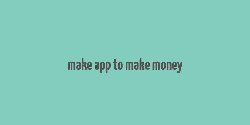 make app to make money