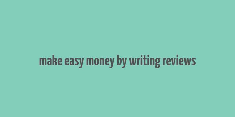 make easy money by writing reviews