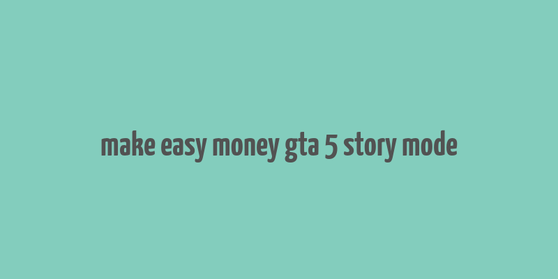 make easy money gta 5 story mode