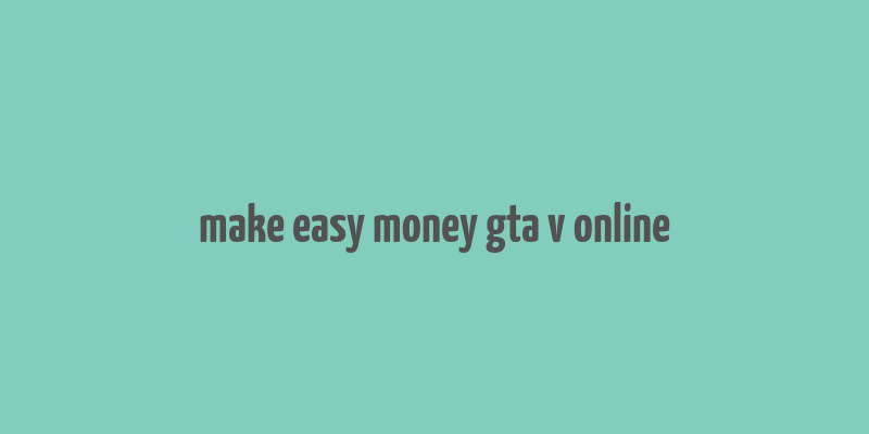 make easy money gta v online