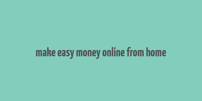 make easy money online from home