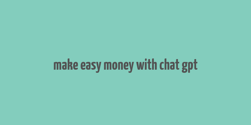 make easy money with chat gpt