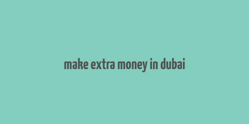 make extra money in dubai