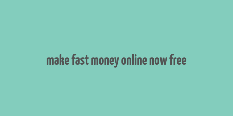 make fast money online now free