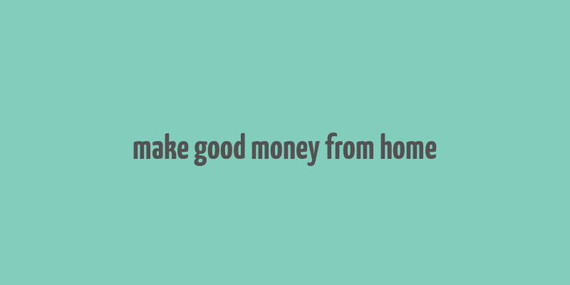 make good money from home