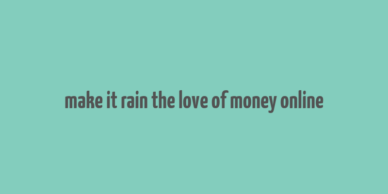 make it rain the love of money online