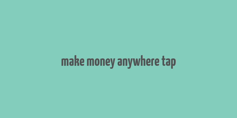 make money anywhere tap