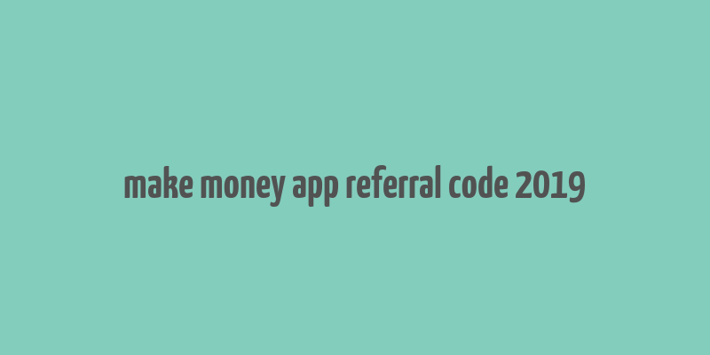 make money app referral code 2019