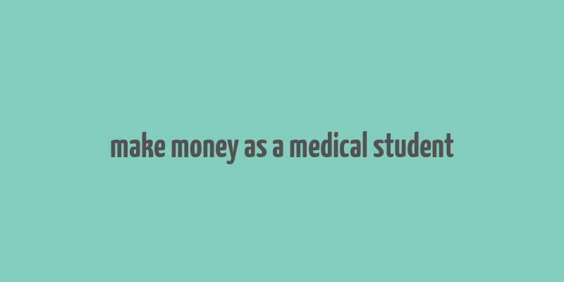 make money as a medical student