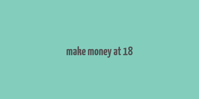 make money at 18