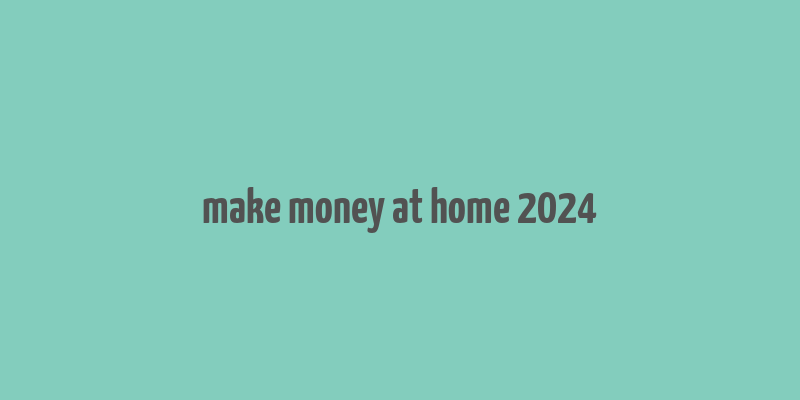 make money at home 2024