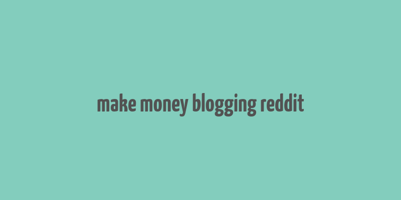 make money blogging reddit