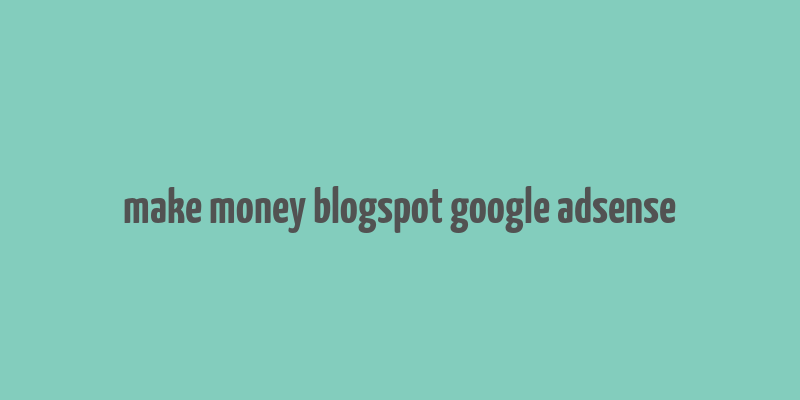 make money blogspot google adsense