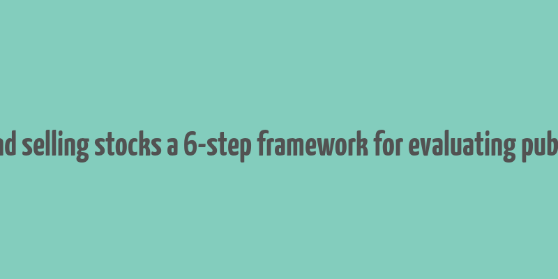 make money buying and selling stocks a 6-step framework for evaluating publicly traded companies