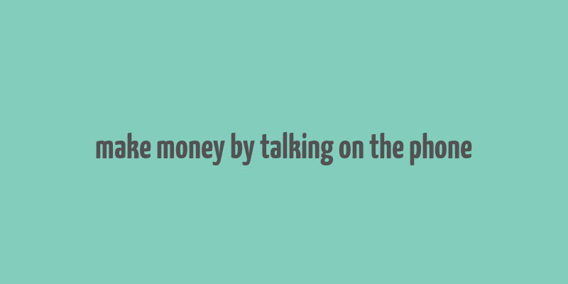 make money by talking on the phone