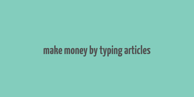 make money by typing articles