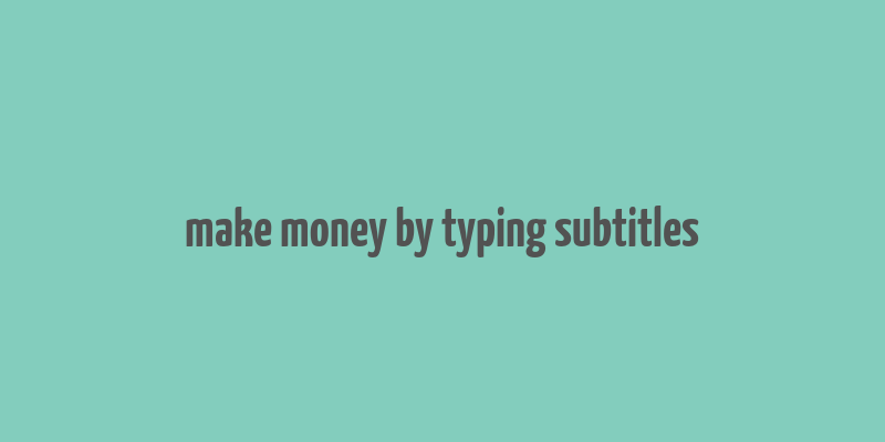 make money by typing subtitles