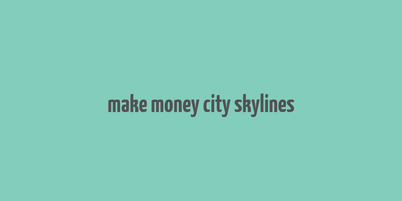 make money city skylines