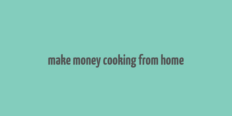 make money cooking from home