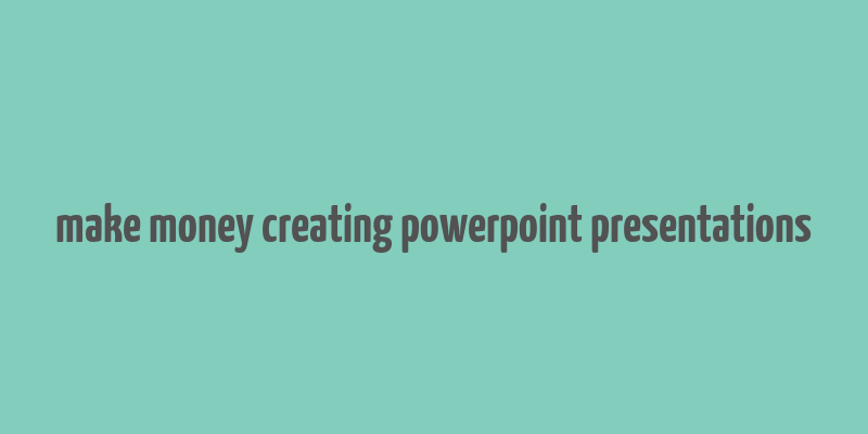 make money creating powerpoint presentations