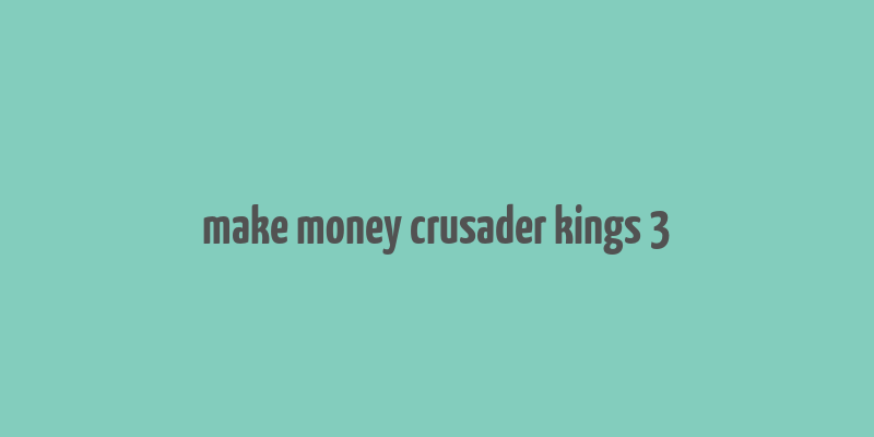 make money crusader kings 3