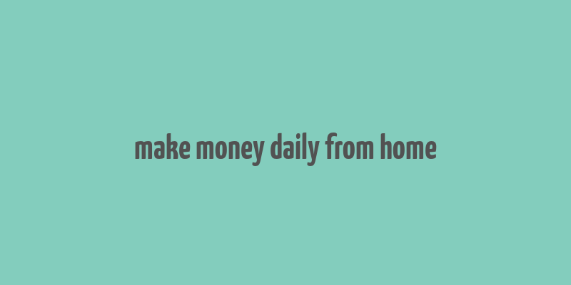 make money daily from home