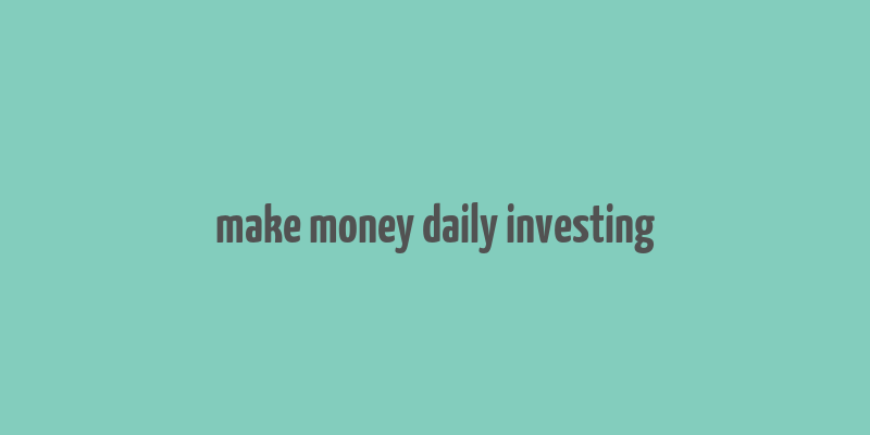 make money daily investing