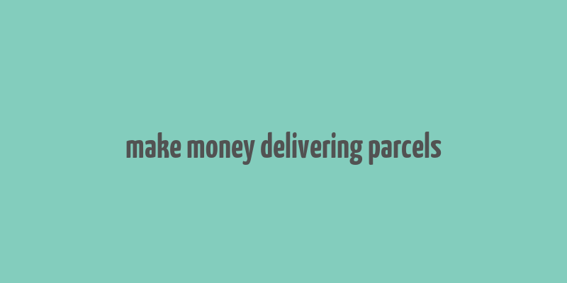 make money delivering parcels