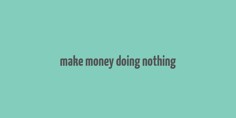 make money doing nothing