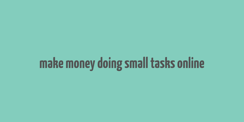 make money doing small tasks online