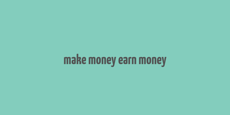 make money earn money