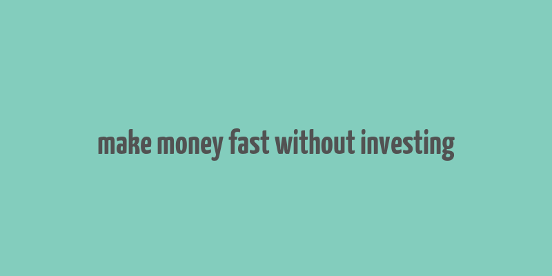 make money fast without investing