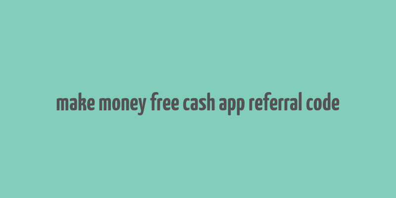 make money free cash app referral code