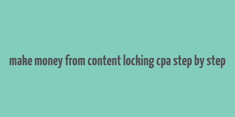 make money from content locking cpa step by step