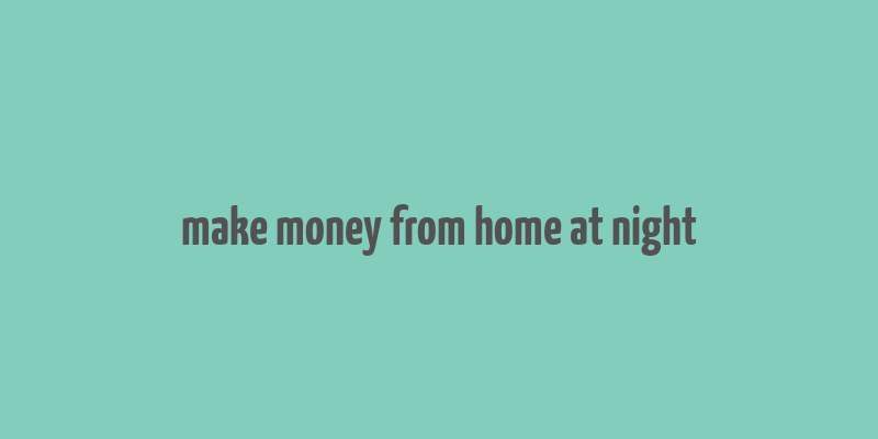 make money from home at night