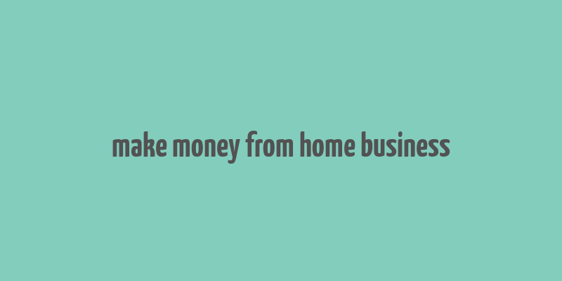 make money from home business