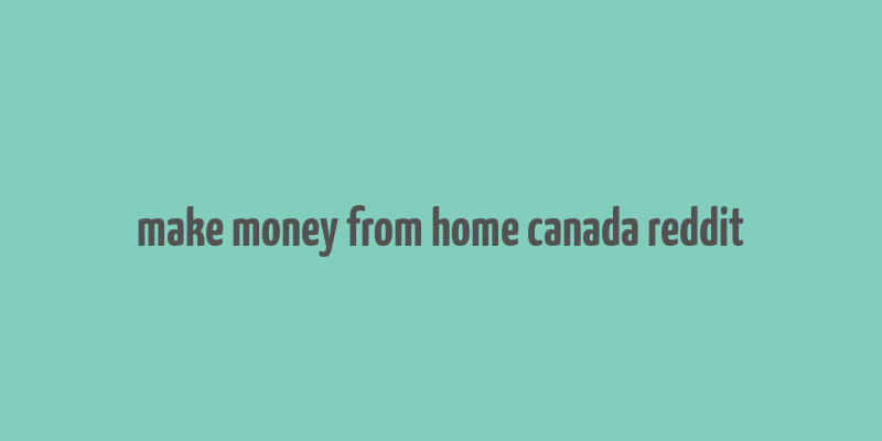 make money from home canada reddit