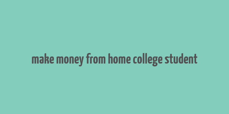 make money from home college student